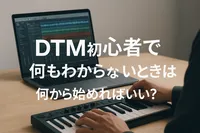 DTM初心者で何もわからないときは何から始めればいい？