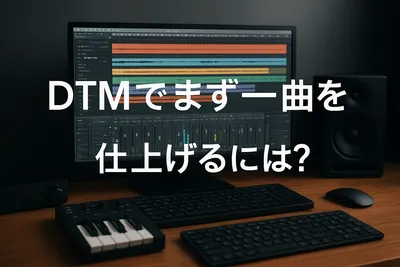 DTMでまず一曲を仕上げるには？