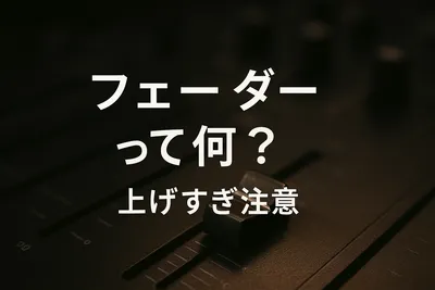 フェーダーって何？上げすぎ注意の理由とは