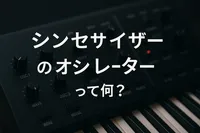 シンセサイザーのオシレーターって何？